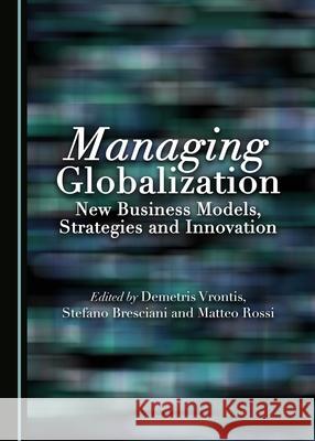 Managing Globalization: New Business Models, Strategies and Innovation Stefano Breciani, Matteo Rossi, Demetris Vrontis 9781443888974