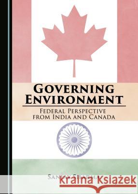 Governing Environment: Federal Perspective from India and Canada Sanjay Sharma 9781443889001