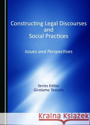 Constructing Legal Discourses and Social Practices: Issues and Perspectives Girolamo Tessuto 9781443889070 Cambridge Scholars Publishing