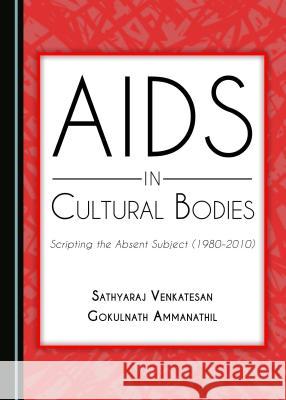 AIDS in Cultural Bodies: Scripting the Absent Subject (1980-2000) Gokulnath Ammanathil Sathyaraj Venkatesan 9781443889155 Cambridge Scholars Publishing