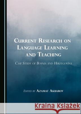 Current Research on Language Learning and Teaching: Case Study of Bosnia and Herzegovina Azamat Akbarov 9781443889179 Cambridge Scholars Publishing (RJ)