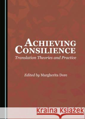 Achieving Consilience: Translation Theories and Practice Margherita Dore 9781443889414 Cambridge Scholars Publishing (RJ)