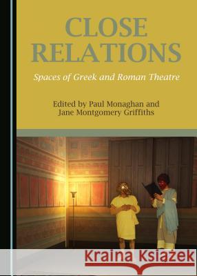 Close Relations: Spaces of Greek and Roman Theatre Paul Monaghan 9781443889520