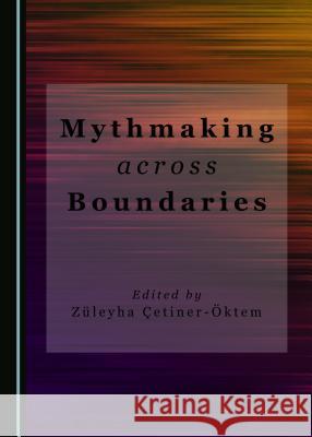 Mythmaking across Boundaries Züleyha Çetiner-Öktem 9781443890175