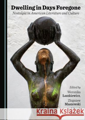 Dwelling in Days Foregone: Nostalgia in American Literature and Culture Weronika Łaszkiewicz, Zbigniew Maszewski 9781443890250 Cambridge Scholars Publishing (RJ)