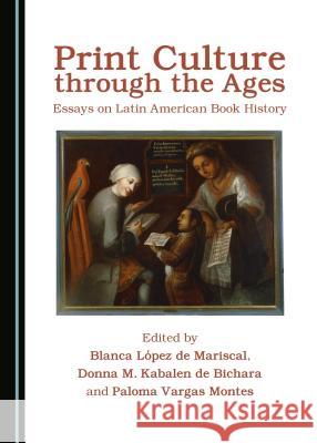 Print Culture through the Ages: Essays on Latin American Book History Donna M. Kabalen de Bichara, Blanca López de Mariscal, Paloma Vargas Montes 9781443890366 Cambridge Scholars Publishing (RJ)