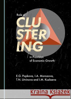 Role of Clustering in Provision of Economic Growth T.N. Litvinova, I.A. Morozova, E.G. Popkova 9781443890380 Cambridge Scholars Publishing (RJ)