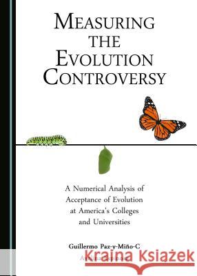 Measuring the Evolution Controversy: A Numerical Analysis of Acceptance of Evolution at America's Colleges and Universities Avelina Espinosa 9781443890427
