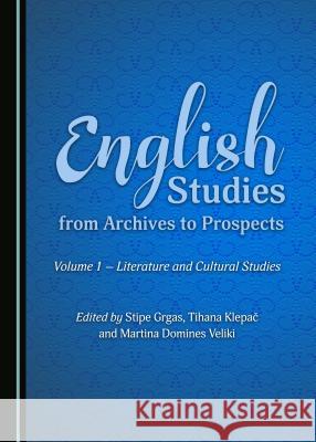 English Studies from Archives to Prospects: Volume 1 – Literature and Cultural Studies Irena Zovko Dinković, Tihana Klepač, Martina Domines Veliki 9781443890458 Cambridge Scholars Publishing (RJ)