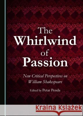 The Whirlwind of Passion: New Critical Perspectives on William Shakespeare Petar Penda 9781443890465
