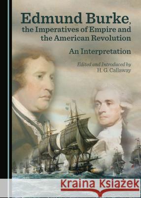 Edmund Burke, the Imperatives of Empire and the American Revolution: An Interpretation H.G. Callaway 9781443890519 Cambridge Scholars Publishing (RJ)