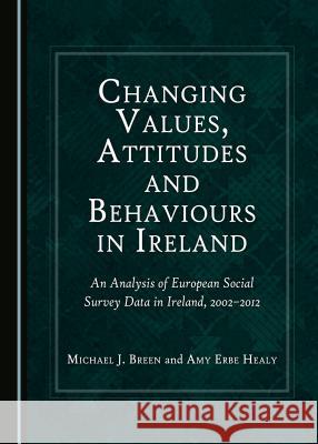 Changing Values, Attitudes and Behaviours in Ireland: An Analysis of European Social Survey Data in Ireland, 2002-2012 Michael J. Breen, Amy Erbe Healy 9781443890557