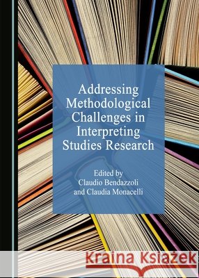 Addressing Methodological Challenges in Interpreting Studies Research Claudio Bendazzoli, Claudia Monacelli 9781443890670 Cambridge Scholars Publishing (RJ)
