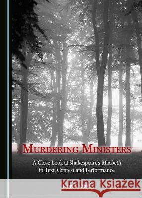 Murdering Ministers: A Close Look at Shakespeare’s Macbeth in Text, Context and Performance Lars Kaaber 9781443890779