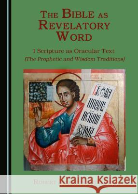 The Bible as Revelatory Word: 1 Scripture as Oracular Text (The Prophetic and Wisdom Traditions) Robert Ignatius Letellier 9781443890816
