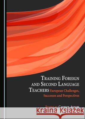 Training Foreign and Second Language Teachers: European Challenges, Successes and Perspectives Carmen Avram, Pierre Larrivée 9781443890991