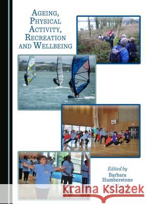 Ageing, Physical Activity, Recreation and Wellbeing Barbara Humberstone, Maria Konstantaki 9781443891042