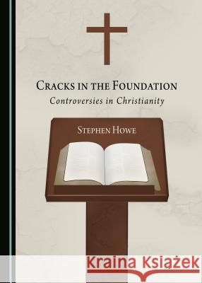 Cracks in the Foundation: Controversies in Christianity Stephen Howe 9781443891066 Cambridge Scholars Publishing (RJ)