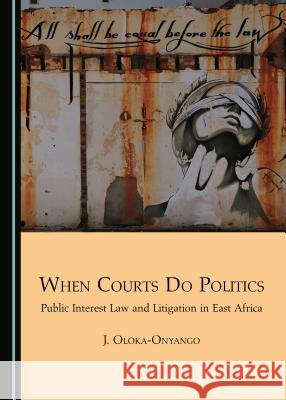 When Courts Do Politics: Public Interest Law and Litigation in East Africa Joseph Oloka-Onyango 9781443891226