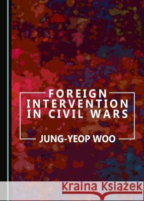 Foreign Intervention in Civil Wars Jung-Yeop Woo 9781443891479