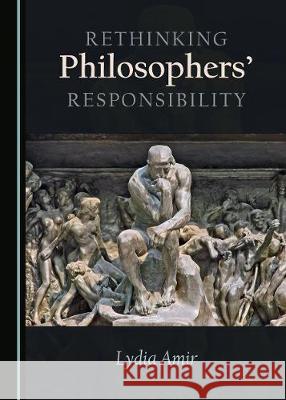 Rethinking Philosophers' Responsibility Lydia Amir 9781443893664 Cambridge Scholars Publishing