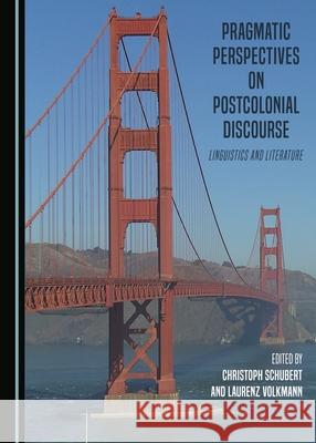 Pragmatic Perspectives on Postcolonial Discourse: Linguistics and Literature Christoph Schubert, Laurenz Volkmann 9781443894371 Cambridge Scholars Publishing (RJ)