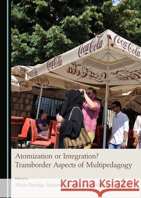 Atomization or Integration? Transborder Aspects of Multipedagogy Justyna Pilarska, Alicja Szerląg, Arkadiusz Urbanek 9781443894517 Cambridge Scholars Publishing (RJ)