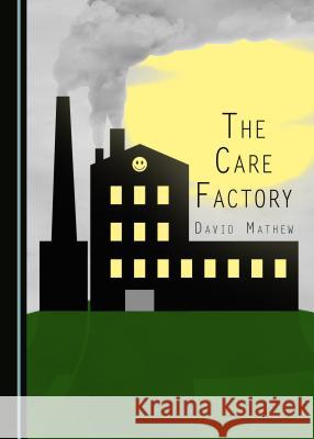 The Care Factory David Mathew 9781443894524 Cambridge Scholars Publishing