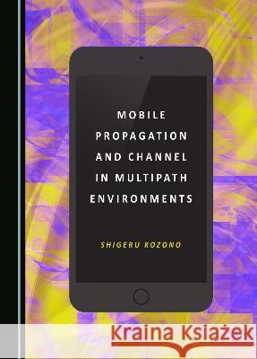 Mobile Propagation and Channel in Multipath Environments Shigeru Kozono   9781443894692