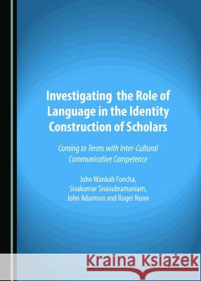 Investigating the Role of Language in the Identity Construction of Scholars: Coming to Terms with Inter-Cultural Communicative Competence John Adamson, Vuyisile Mathew Ngoqo, Sivakumar Sivasubramaniam 9781443894715 Cambridge Scholars Publishing