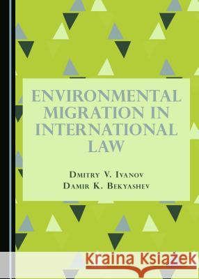 Environmental Migration in International Law Damir K. Bekyashev, Dmitry V. Ivanov 9781443894760