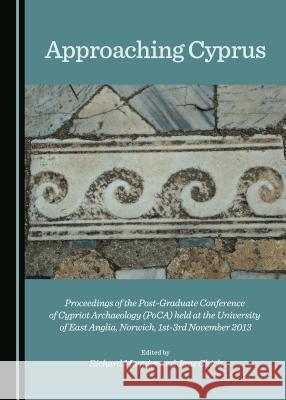 Approaching Cyprus: Proceedings of the Post-Graduate Conference of Cypriot Archaeology (PoCA) held at the University of East Anglia, Norwich, 1st-3rd November 2013 Jane Chick, Richard Maguire 9781443894777