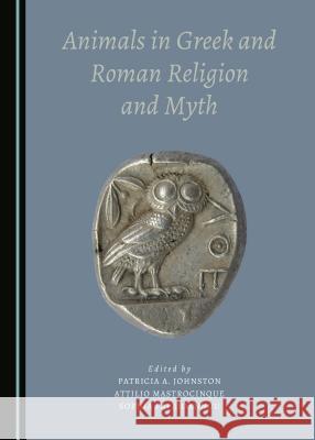 Animals in Greek and Roman Religion and Myth Patricia A. Johnston, Attilio Mastrocinque 9781443894876