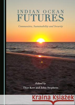 Indian Ocean Futures: Communities, Sustainability and Security Thor Kerr, John Stephens 9781443894920 Cambridge Scholars Publishing (RJ)