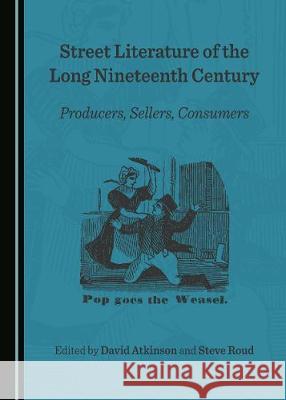 Street Literature of the Long Nineteenth Century: Producers, Sellers, Consumers David Atkinson Steve Roud 9781443894999