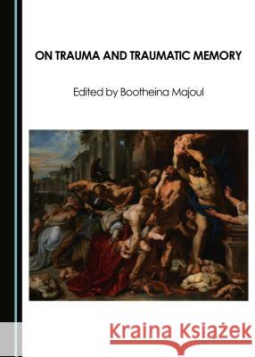 On Trauma and Traumatic Memory Bootheina Majoul 9781443895095 Cambridge Scholars Publishing (RJ)