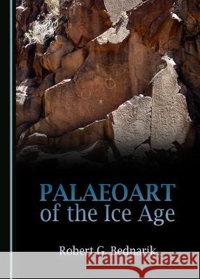 Palaeoart of the Ice Age Robert G. Bednarik 9781443895170 Cambridge Scholars Publishing