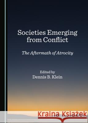 Societies Emerging from Conflict: The Aftermath of Atrocity Dennis B. Klein 9781443895194 Cambridge Scholars Publishing