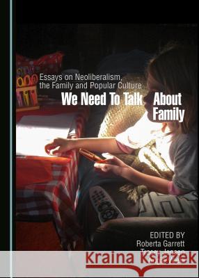 We Need to Talk about Family: Essays on Neoliberalism, the Family and Popular Culture Roberta Garrett, Tracey Jensen, Angie Voela 9781443895293