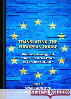 Translating the European House: Discourse, Ideology and Politics – Selected Papers by Christina Schäffner Stefan Baumgarten, Chantal Gagnon 9781443895392