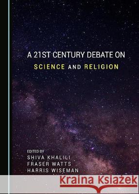 A 21st Century Debate on Science and Religion Shiva Khaili Fraser Watts 9781443895934