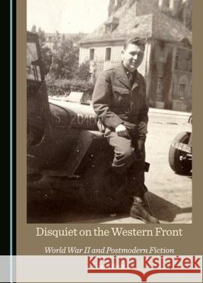 Disquiet on the Western Front: World War II and Postmodern Fiction Laurel Brett 9781443896870