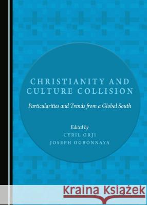 Christianity and Culture Collision: Particularities and Trends from a Global South Cyril Orji 9781443896900 Cambridge Scholars Publishing (RJ)