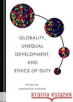 Globality, Unequal Development, and Ethics of Duty Mahmoud Masaeli, Rico Sneller 9781443896993