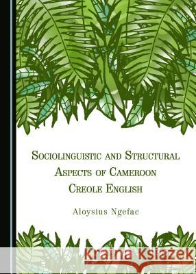 Sociolinguistic and Structural Aspects of Cameroon Creole English Aloysius Ngefac 9781443897228