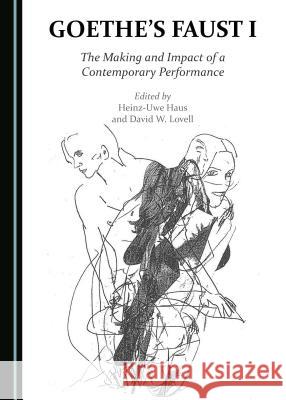 Goethe's Faust I: The Making and Impact of a Contemporary Performance Heinz-Uwe Haus David W. Lovell 9781443897273