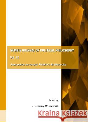 Review Journal of Political Philosophy Vol. 12: Symposium on Joseph Fishkinâ (Tm)S Bottlenecks Wisnewski, J. Jeremy 9781443897433 Cambridge Scholars Publishing