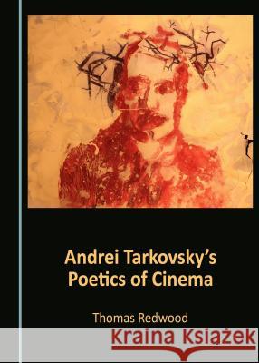 Andrei Tarkovskyâ (Tm)S Poetics of Cinema Redwood, Thomas 9781443897587