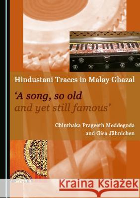 Hindustani Traces in Malay Ghazal: 'A song, so old and yet still famous' Gisa Jähnichen, Chinthaka Prageeth Meddegoda 9781443897594