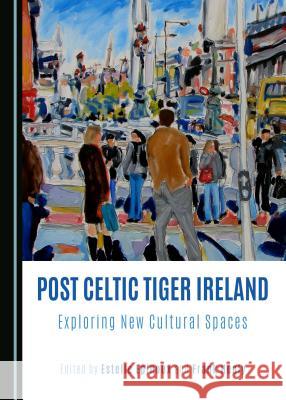 Post Celtic Tiger Ireland: Exploring New Cultural Spaces Estelle Epinoux Frank Healy 9781443897631 Cambridge Scholars Publishing